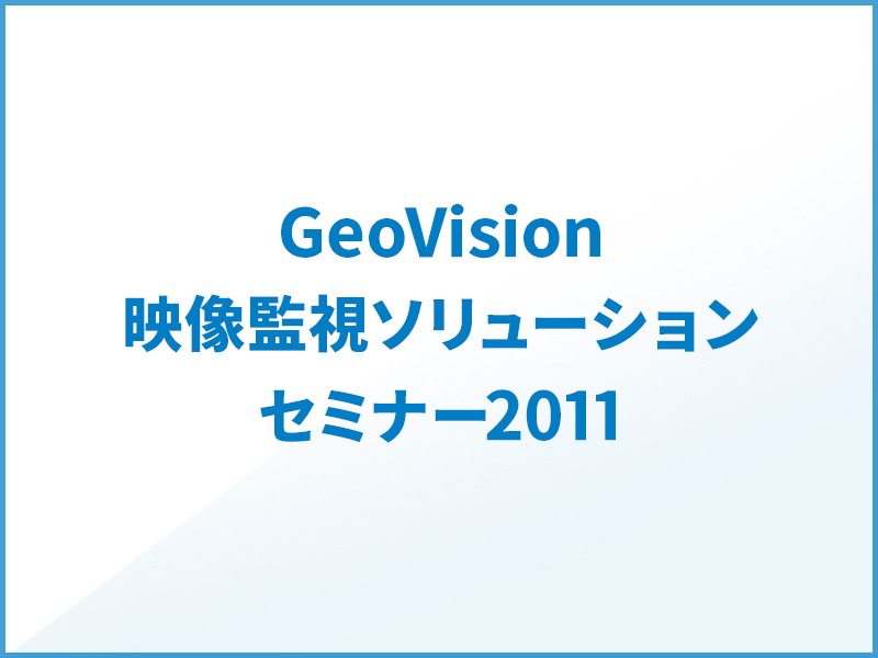 GeoVision映像監視ソリューションセミナー2011