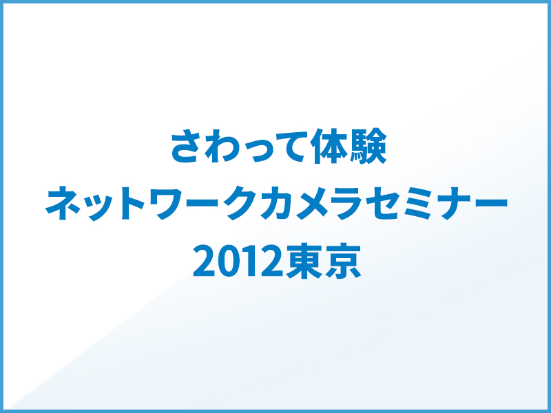 さわって体験。ネットワークカメラセミナー2012東京
